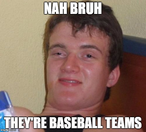 10 Guy Meme | NAH BRUH THEY'RE BASEBALL TEAMS | image tagged in memes,10 guy | made w/ Imgflip meme maker