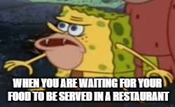 Spongegar | WHEN YOU ARE WAITING FOR YOUR FOOD TO BE SERVED IN A RESTAURANT | image tagged in memes,spongegar | made w/ Imgflip meme maker
