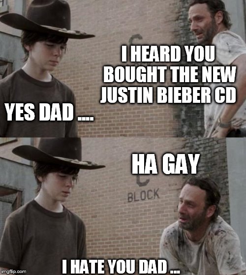 Rick and Carl Meme | I HEARD YOU BOUGHT THE NEW JUSTIN BIEBER CD; YES DAD .... HA GAY; I HATE YOU DAD ... | image tagged in memes,rick and carl | made w/ Imgflip meme maker