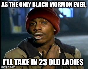 Y'all Got Any More Of That Meme | AS THE ONLY BLACK MORMON EVER, I'LL TAKE IN 23 OLD LADIES | image tagged in memes,yall got any more of | made w/ Imgflip meme maker