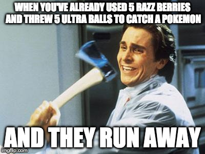 Christian Bale With Axe | WHEN YOU'VE ALREADY USED 5 RAZZ BERRIES AND THREW 5 ULTRA BALLS TO CATCH A POKEMON; AND THEY RUN AWAY | image tagged in christian bale with axe | made w/ Imgflip meme maker