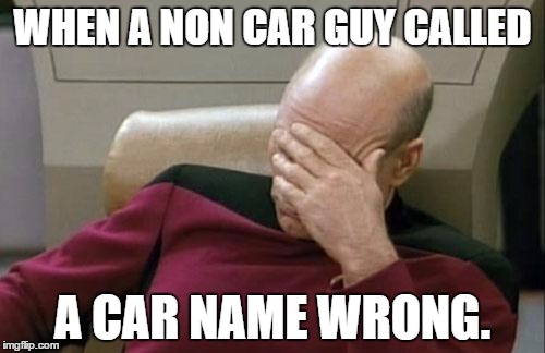 Captain Picard Facepalm Meme | WHEN A NON CAR GUY CALLED; A CAR NAME WRONG. | image tagged in memes,captain picard facepalm | made w/ Imgflip meme maker