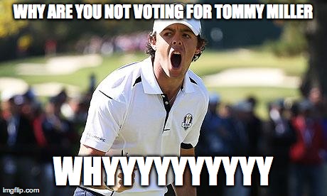 WHY ARE YOU NOT VOTING FOR TOMMY MILLER WHYYYYYYYYYY | made w/ Imgflip meme maker