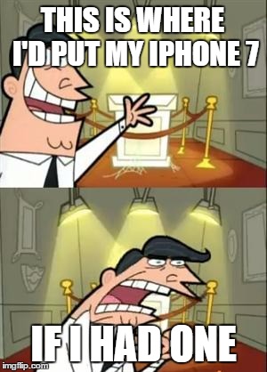 This Is Where I'd Put My Trophy If I Had One | THIS IS WHERE I'D PUT MY IPHONE 7; IF I HAD ONE | image tagged in memes,this is where i'd put my trophy if i had one | made w/ Imgflip meme maker
