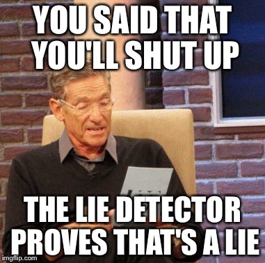 Maury Lie Detector Meme | YOU SAID THAT YOU'LL SHUT UP; THE LIE DETECTOR PROVES THAT'S A LIE | image tagged in memes,maury lie detector | made w/ Imgflip meme maker