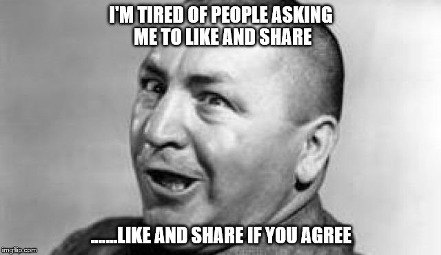 I'M TIRED OF PEOPLE ASKING ME TO LIKE AND SHARE; .......LIKE AND SHARE IF YOU AGREE | image tagged in copy and paste curly | made w/ Imgflip meme maker