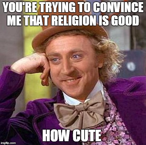 Creepy Condescending Wonka Meme | YOU'RE TRYING TO CONVINCE ME THAT RELIGION IS GOOD; HOW CUTE | image tagged in memes,creepy condescending wonka | made w/ Imgflip meme maker