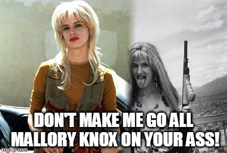 DON'T MAKE ME GO ALL MALLORY KNOX ON YOUR ASS! | image tagged in mallory knox | made w/ Imgflip meme maker