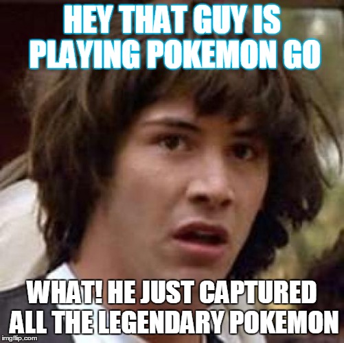 Conspiracy Keanu Meme | HEY THAT GUY IS PLAYING POKEMON GO; WHAT! HE JUST CAPTURED ALL THE LEGENDARY POKEMON | image tagged in memes,conspiracy keanu | made w/ Imgflip meme maker