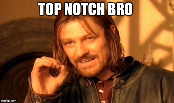 One Does Not Simply Meme | TOP NOTCH BRO | image tagged in memes,one does not simply | made w/ Imgflip meme maker