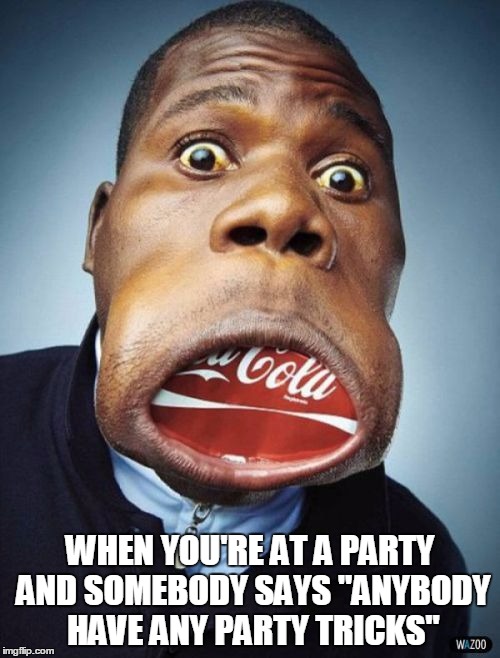 Party tricks | WHEN YOU'RE AT A PARTY AND SOMEBODY SAYS "ANYBODY HAVE ANY PARTY TRICKS" | image tagged in partying,party | made w/ Imgflip meme maker