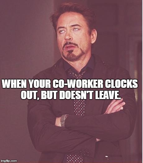 Face You Make Robert Downey Jr Meme | WHEN YOUR CO-WORKER CLOCKS OUT, BUT DOESN'T LEAVE. | image tagged in memes,face you make robert downey jr | made w/ Imgflip meme maker