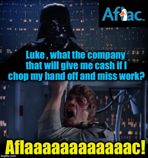 Star Wars Aflac Yes! | Luke , what the company that will give me cash if I chop my hand off and miss work? Aflaaaaaaaaaaaac! | image tagged in memes,star wars no,evilmandoevil,funny | made w/ Imgflip meme maker