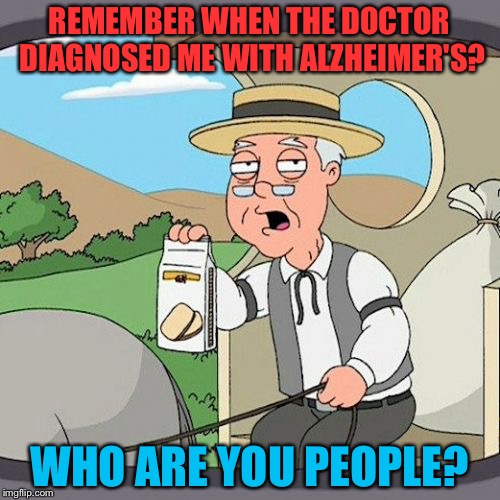 Pepperidge Farm doesn't Remembers | REMEMBER WHEN THE DOCTOR DIAGNOSED ME WITH ALZHEIMER'S? WHO ARE YOU PEOPLE? | image tagged in memes,pepperidge farm remembers | made w/ Imgflip meme maker