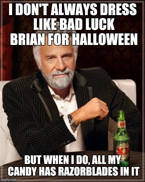 The Most Interesting Man In The World | I DON'T ALWAYS DRESS LIKE BAD LUCK BRIAN FOR HALLOWEEN; BUT WHEN I DO, ALL MY CANDY HAS RAZORBLADES IN IT | image tagged in memes,the most interesting man in the world | made w/ Imgflip meme maker