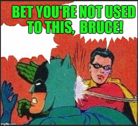 Robin slaps | BET YOU'RE NOT USED TO THIS,  BRUCE! | image tagged in robin slaps | made w/ Imgflip meme maker