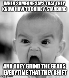 Angry Baby Meme | WHEN SOMEONE SAYS THAT THEY KNOW HOW TO DRIVE A STANDARD; AND THEY GRIND THE GEARS EVERYTIME THAT THEY SHIFT | image tagged in memes,angry baby | made w/ Imgflip meme maker