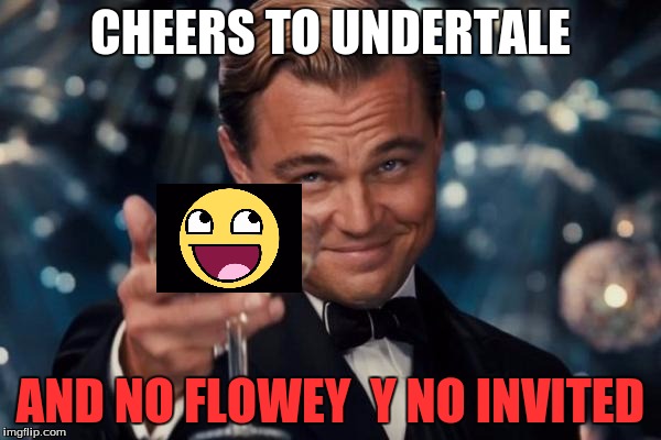 Leonardo Dicaprio Cheers | CHEERS TO UNDERTALE; AND NO FLOWEY  Y NO INVITED | image tagged in memes,leonardo dicaprio cheers | made w/ Imgflip meme maker