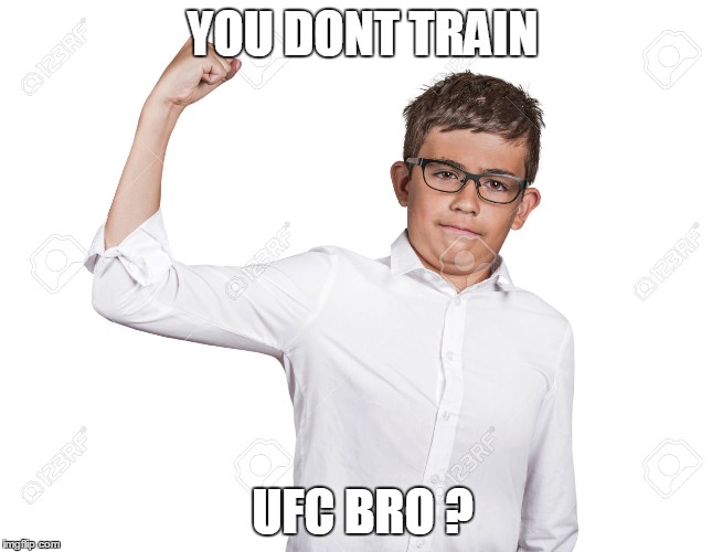 YOU DONT TRAIN; UFC BRO ? | made w/ Imgflip meme maker