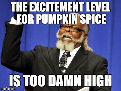 Too Damn High Meme | THE EXCITEMENT LEVEL FOR PUMPKIN SPICE; IS TOO DAMN HIGH | image tagged in memes,too damn high | made w/ Imgflip meme maker