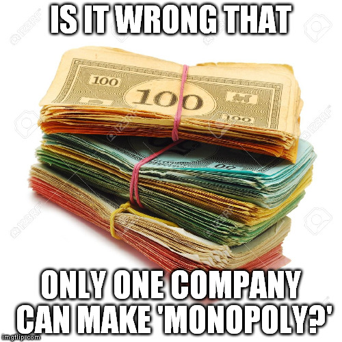 Monopoly  | IS IT WRONG THAT; ONLY ONE COMPANY CAN MAKE 'MONOPOLY?' | image tagged in monopoly | made w/ Imgflip meme maker