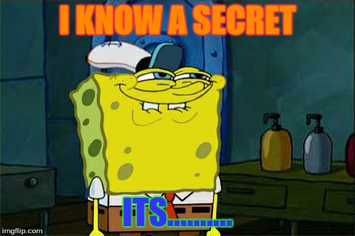 Don't You Squidward Meme | I KNOW A SECRET; ITS.......... | image tagged in memes,dont you squidward | made w/ Imgflip meme maker