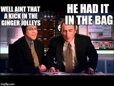 WELL AINT THAT A KICK IN THE GINGER JOLLEYS HE HAD IT IN THE BAG | made w/ Imgflip meme maker