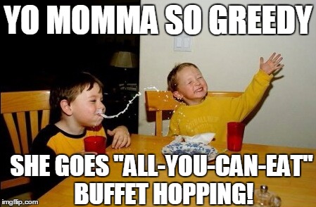 Kinda like BAR hopping,  except . . . | YO MOMMA SO GREEDY; SHE GOES "ALL-YOU-CAN-EAT" BUFFET HOPPING! | image tagged in memes,yo mamas so fat | made w/ Imgflip meme maker