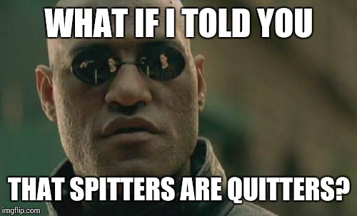 Matrix Morpheus Meme | WHAT IF I TOLD YOU; THAT SPITTERS ARE QUITTERS? | image tagged in memes,matrix morpheus | made w/ Imgflip meme maker