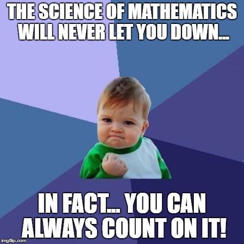 Success Kid Meme | THE SCIENCE OF MATHEMATICS WILL NEVER LET YOU DOWN... IN FACT... YOU CAN ALWAYS COUNT ON IT! | image tagged in memes,success kid | made w/ Imgflip meme maker