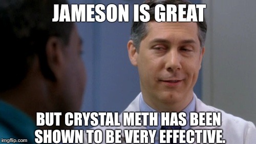 30 Rock Dr. Spaceman | JAMESON IS GREAT BUT CRYSTAL METH HAS BEEN SHOWN TO BE VERY EFFECTIVE. | image tagged in 30 rock dr spaceman | made w/ Imgflip meme maker