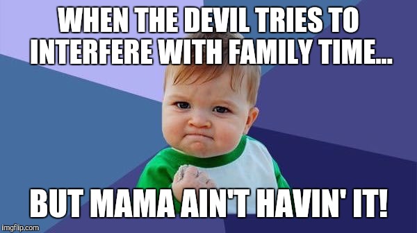 Accomplished Baby | WHEN THE DEVIL TRIES TO INTERFERE WITH FAMILY TIME... BUT MAMA AIN'T HAVIN' IT! | image tagged in accomplished baby | made w/ Imgflip meme maker