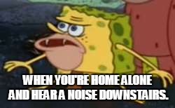 Spongegar | WHEN YOU'RE HOME ALONE AND HEAR A NOISE DOWNSTAIRS. | image tagged in memes,spongegar | made w/ Imgflip meme maker