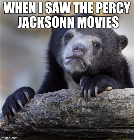 Confession Bear | WHEN I SAW THE PERCY JACKSONN MOVIES | image tagged in memes,confession bear | made w/ Imgflip meme maker