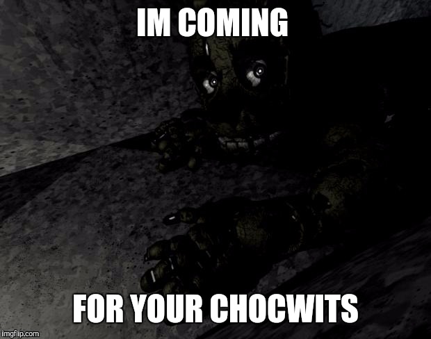 Springtrap | IM COMING; FOR YOUR CHOCWITS | image tagged in springtrap | made w/ Imgflip meme maker