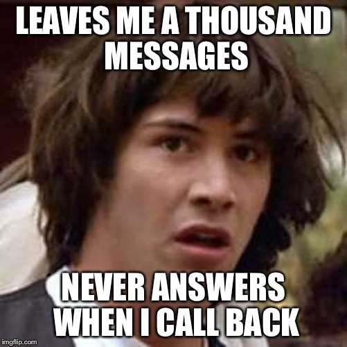 Conspiracy Keanu | LEAVES ME A THOUSAND MESSAGES; NEVER ANSWERS WHEN I CALL BACK | image tagged in memes,conspiracy keanu | made w/ Imgflip meme maker