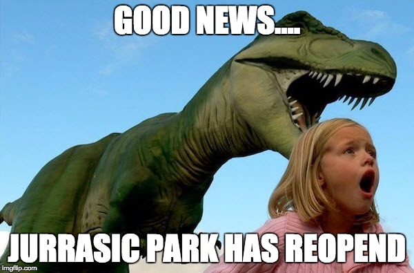GOOD NEWS.... JURRASIC PARK HAS REOPEND | image tagged in jurassic park | made w/ Imgflip meme maker