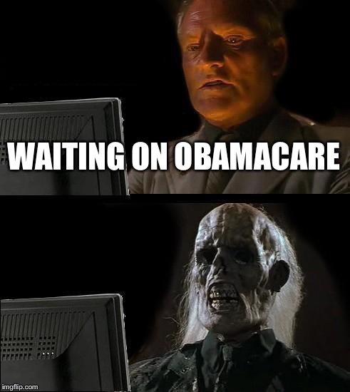I'll Just Wait Here |  WAITING ON OBAMACARE | image tagged in memes,ill just wait here | made w/ Imgflip meme maker
