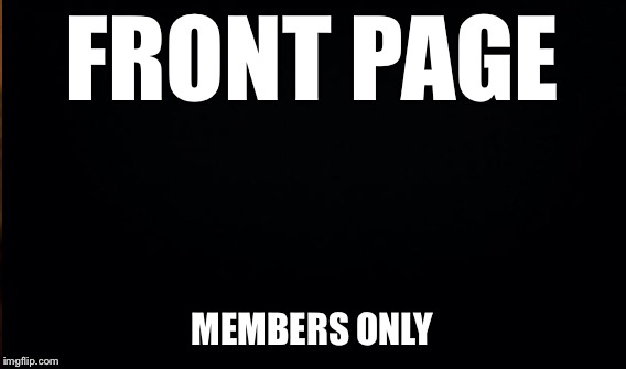 FRONT PAGE MEMBERS ONLY | made w/ Imgflip meme maker