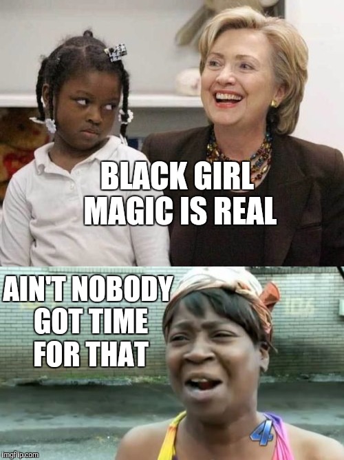 Black Girl Magic | BLACK GIRL MAGIC IS REAL; AIN'T NOBODY GOT TIME FOR THAT | image tagged in hillary clinton,aint nobody got time for that,black girl,desperate,hillary clinton fail | made w/ Imgflip meme maker