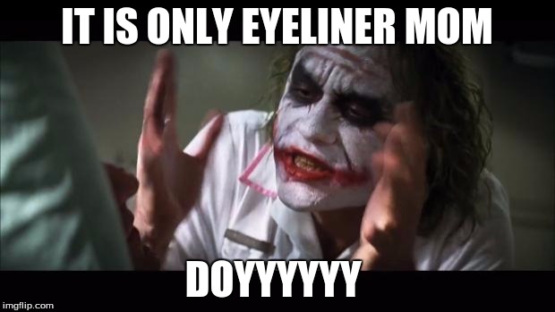 And everybody loses their minds | IT IS ONLY EYELINER MOM; DOYYYYYY | image tagged in memes,and everybody loses their minds | made w/ Imgflip meme maker