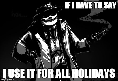 When try to play undertale | IF I HAVE TO SAY I USE IT FOR ALL HOLIDAYS | image tagged in when try to play undertale | made w/ Imgflip meme maker