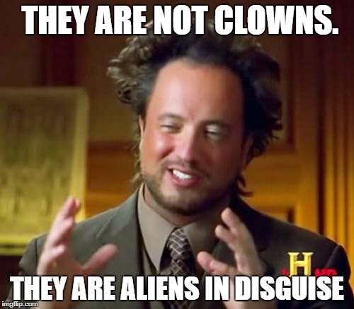 Ancient Aliens Meme | THEY ARE NOT CLOWNS. THEY ARE ALIENS IN DISGUISE | image tagged in memes,ancient aliens | made w/ Imgflip meme maker