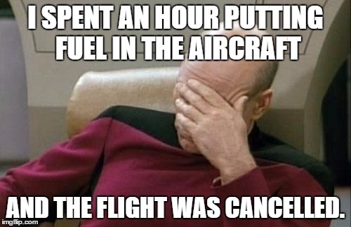 Captain Picard Facepalm Meme | I SPENT AN HOUR PUTTING FUEL IN THE AIRCRAFT; AND THE FLIGHT WAS CANCELLED. | image tagged in memes,captain picard facepalm | made w/ Imgflip meme maker