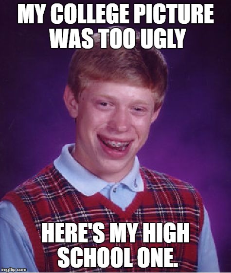 Bad Luck Brian | MY COLLEGE PICTURE WAS TOO UGLY; HERE'S MY HIGH SCHOOL ONE. | image tagged in memes,bad luck brian | made w/ Imgflip meme maker