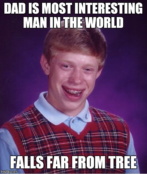 Bad Luck Brian Meme | DAD IS MOST INTERESTING MAN IN THE WORLD FALLS FAR FROM TREE | image tagged in memes,bad luck brian | made w/ Imgflip meme maker