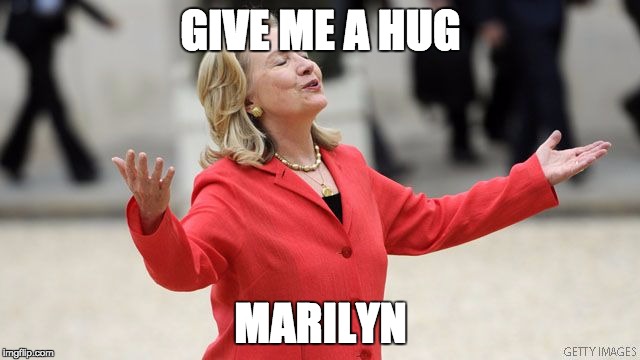 Hillary Clinton | GIVE ME A HUG; MARILYN | image tagged in hillary clinton | made w/ Imgflip meme maker