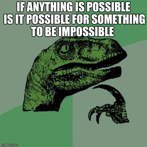 Philosoraptor | IF ANYTHING IS POSSIBLE IS IT POSSIBLE FOR SOMETHING TO BE IMPOSSIBLE | image tagged in memes,philosoraptor | made w/ Imgflip meme maker