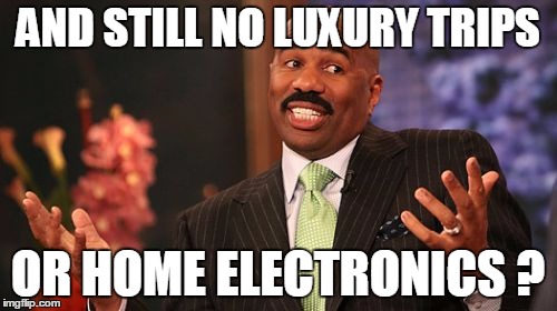 Steve Harvey Meme | AND STILL NO LUXURY TRIPS OR HOME ELECTRONICS ? | image tagged in memes,steve harvey | made w/ Imgflip meme maker