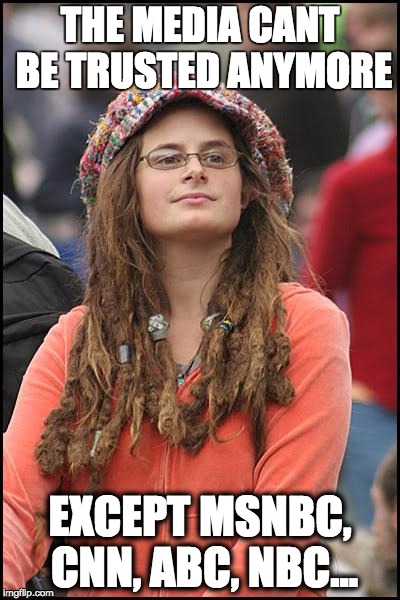 Heard this at university today from a lib friend of mine | THE MEDIA CANT BE TRUSTED ANYMORE; EXCEPT MSNBC, CNN, ABC, NBC... | image tagged in memes,college liberal,news,biased media,hypocrisy | made w/ Imgflip meme maker